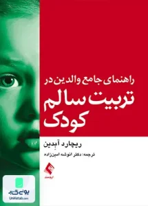 راهنمای جامع والدین در تربیت سالم کودک ریچارد آبدین انوشه امین زاده ارجمند