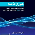 عبور از گذشته با تکنیک های خودیاری برگرفته از درمان EMDR زندگی خود را کنترل کنید فرانسین شاپیرو ارجمند